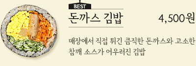 돈까스 김밥 4,500원 - 매장에서 직접 튀긴 큼직한 돈까스와 고소한 참깨 소스가 어우러진 김밥
